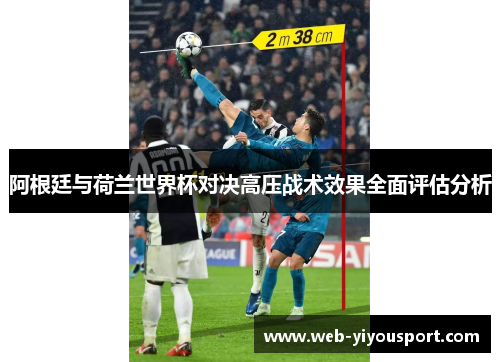 阿根廷与荷兰世界杯对决高压战术效果全面评估分析