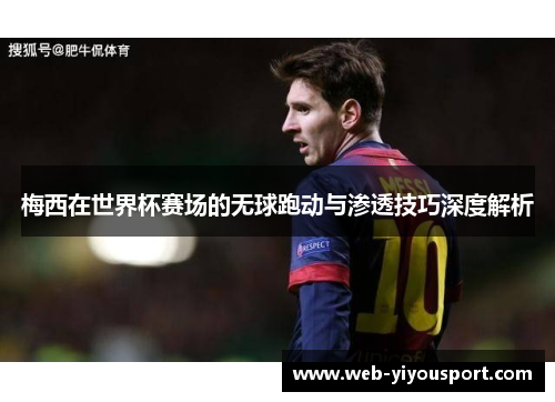 梅西在世界杯赛场的无球跑动与渗透技巧深度解析