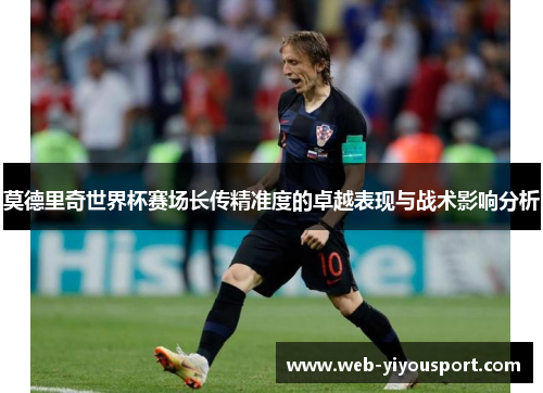 莫德里奇世界杯赛场长传精准度的卓越表现与战术影响分析