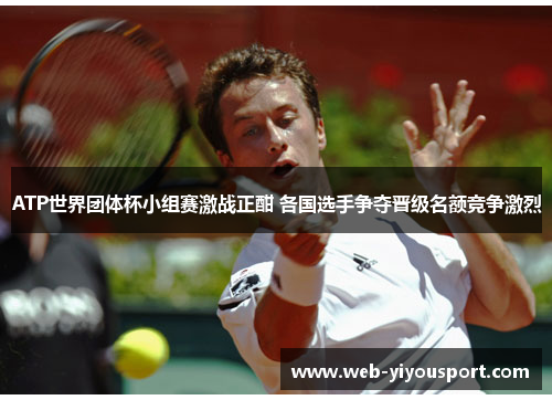 ATP世界团体杯小组赛激战正酣 各国选手争夺晋级名额竞争激烈