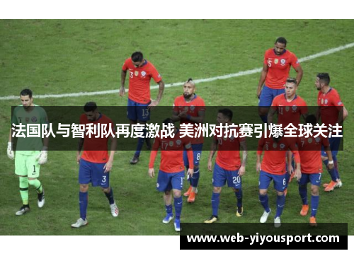 法国队与智利队再度激战 美洲对抗赛引爆全球关注