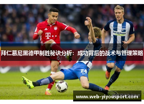 拜仁慕尼黑德甲制胜秘诀分析：成功背后的战术与管理策略