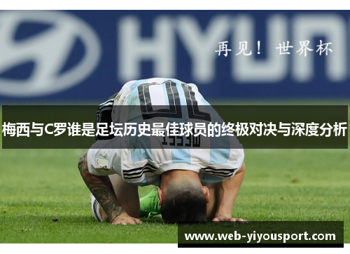 梅西与C罗谁是足坛历史最佳球员的终极对决与深度分析