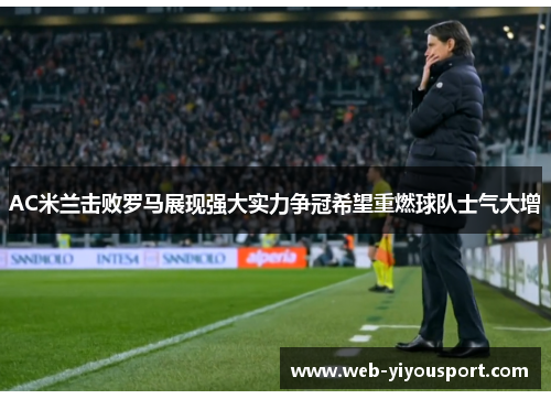 AC米兰击败罗马展现强大实力争冠希望重燃球队士气大增