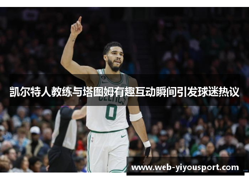 凯尔特人教练与塔图姆有趣互动瞬间引发球迷热议