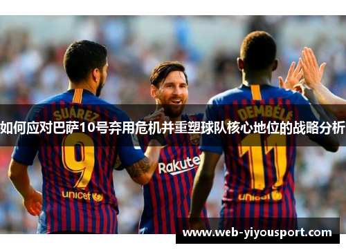 如何应对巴萨10号弃用危机并重塑球队核心地位的战略分析