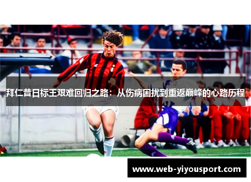 拜仁昔日标王艰难回归之路：从伤病困扰到重返巅峰的心路历程