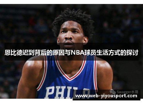 恩比德迟到背后的原因与NBA球员生活方式的探讨