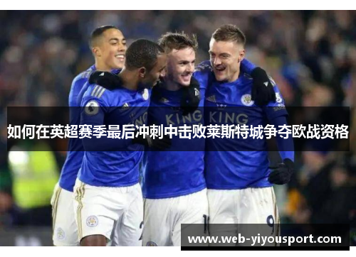 如何在英超赛季最后冲刺中击败莱斯特城争夺欧战资格