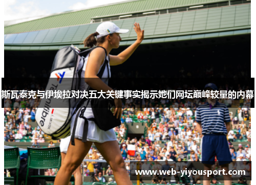 斯瓦泰克与伊埃拉对决五大关键事实揭示她们网坛巅峰较量的内幕