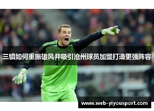 三镇如何重振雄风并吸引沧州球员加盟打造更强阵容