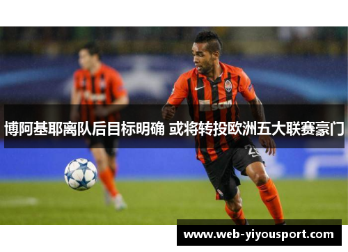 博阿基耶离队后目标明确 或将转投欧洲五大联赛豪门