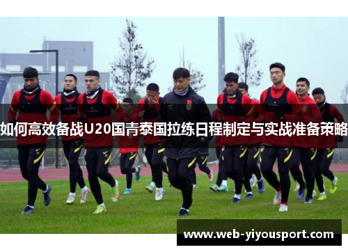 如何高效备战U20国青泰国拉练日程制定与实战准备策略