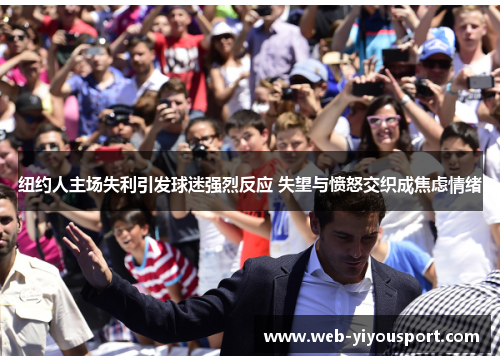 纽约人主场失利引发球迷强烈反应 失望与愤怒交织成焦虑情绪