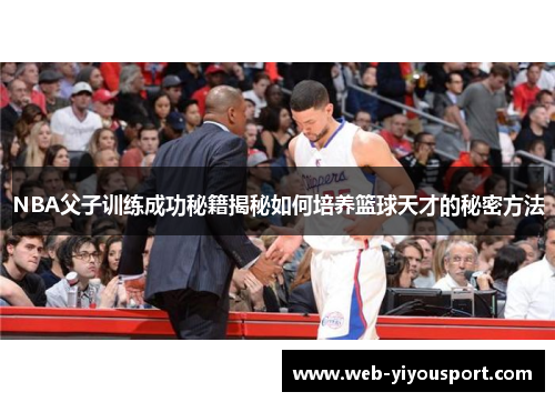 NBA父子训练成功秘籍揭秘如何培养篮球天才的秘密方法