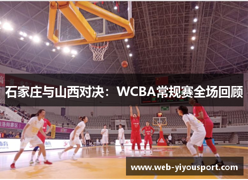 石家庄与山西对决：WCBA常规赛全场回顾