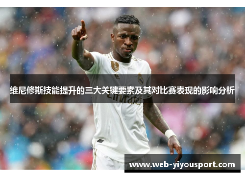 维尼修斯技能提升的三大关键要素及其对比赛表现的影响分析