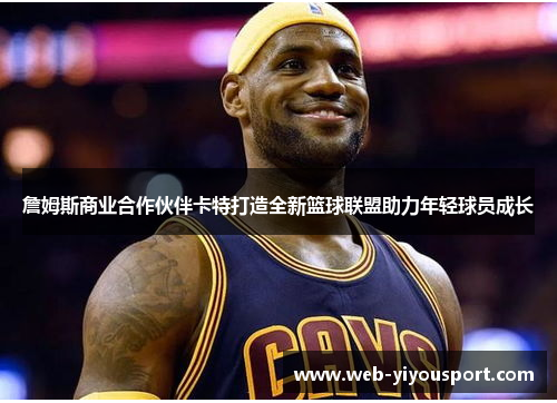 詹姆斯商业合作伙伴卡特打造全新篮球联盟助力年轻球员成长