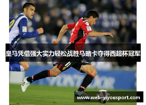 皇马凭借强大实力轻松战胜马略卡夺得西超杯冠军