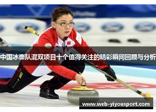 中国冰壶队混双项目十个值得关注的精彩瞬间回顾与分析