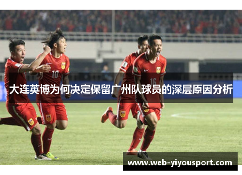 大连英博为何决定保留广州队球员的深层原因分析