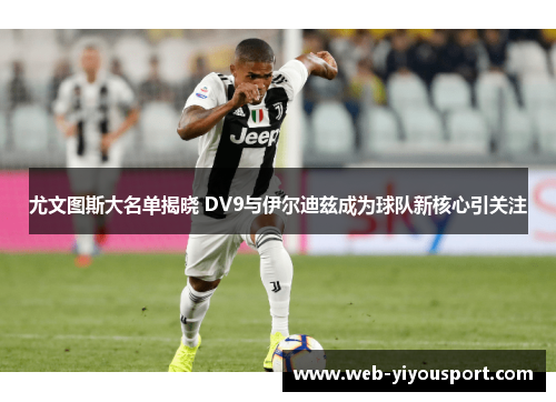 尤文图斯大名单揭晓 DV9与伊尔迪兹成为球队新核心引关注