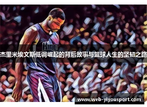 杰里米埃文斯低调崛起的背后故事与篮球人生的坚韧之路