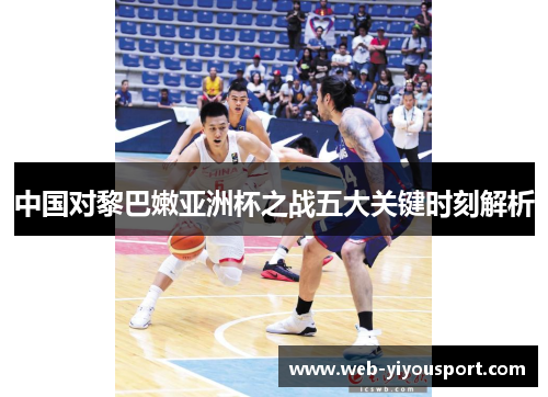 中国对黎巴嫩亚洲杯之战五大关键时刻解析