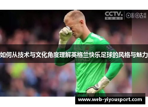 如何从技术与文化角度理解英格兰快乐足球的风格与魅力
