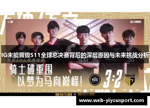 IG未能晋级S11全球总决赛背后的深层原因与未来挑战分析