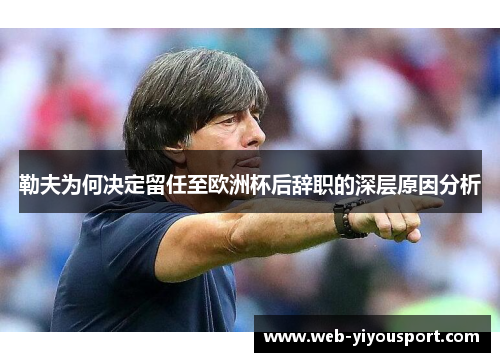 勒夫为何决定留任至欧洲杯后辞职的深层原因分析