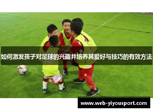 如何激发孩子对足球的兴趣并培养其爱好与技巧的有效方法