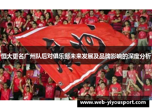 恒大更名广州队后对俱乐部未来发展及品牌影响的深度分析