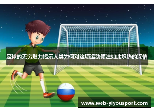 足球的无穷魅力揭示人类为何对这项运动倾注如此炽热的深情